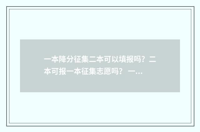 一本降分征集二本可以填报吗？二本可报一本征集志愿吗？ 一本降分对二本录取有影响吗