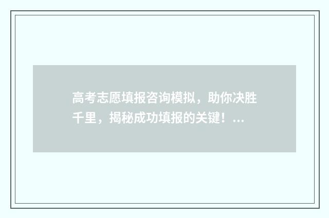 高考志愿填报咨询模拟，助你决胜千里，揭秘成功填报的关键！ 高考志愿填报咨询电话