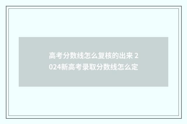 高考分数线怎么复核的出来 2024新高考录取分数线怎么定