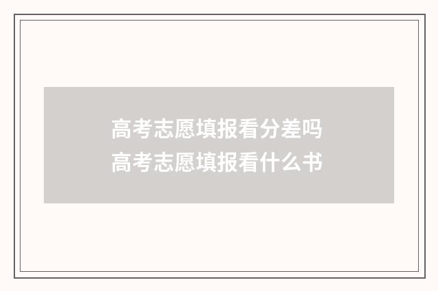 高考志愿填报看分差吗 高考志愿填报看什么书