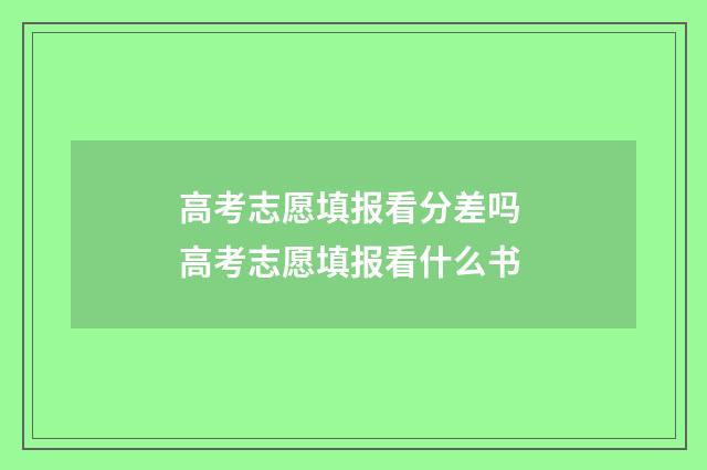 高考志愿填报看分差吗 高考志愿填报看什么书
