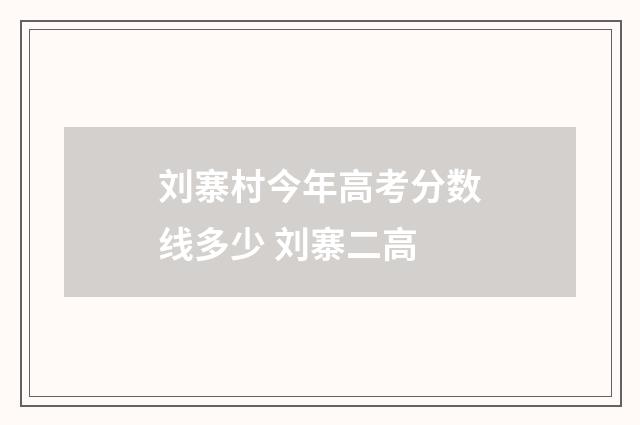 刘寨村今年高考分数线多少 刘寨二高