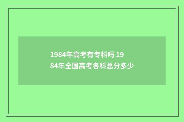 1984年高考有专科吗 1984年全国高考各科总分多少