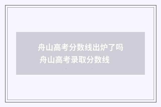 舟山高考分数线出炉了吗 舟山高考录取分数线