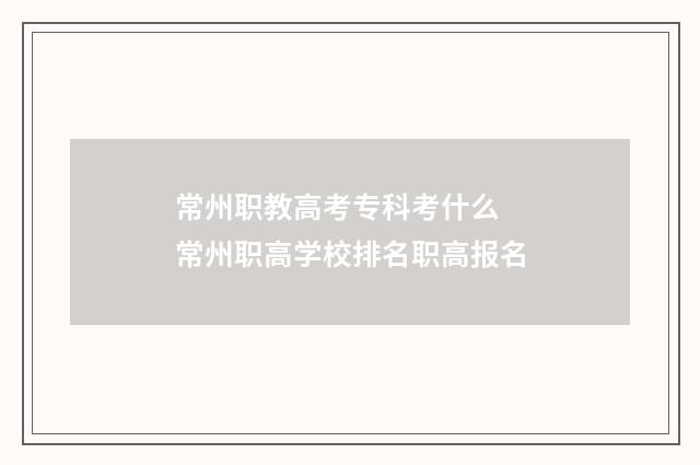 常州职教高考专科考什么 常州职高学校排名职高报名