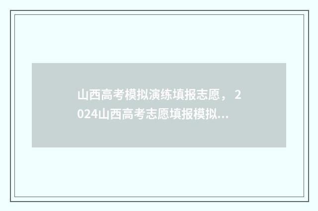 山西高考模拟演练填报志愿， 2024山西高考志愿填报模拟入口 山西省高考模拟填报系统