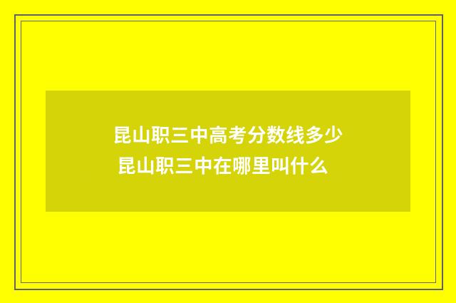 昆山职三中高考分数线多少 昆山职三中在哪里叫什么