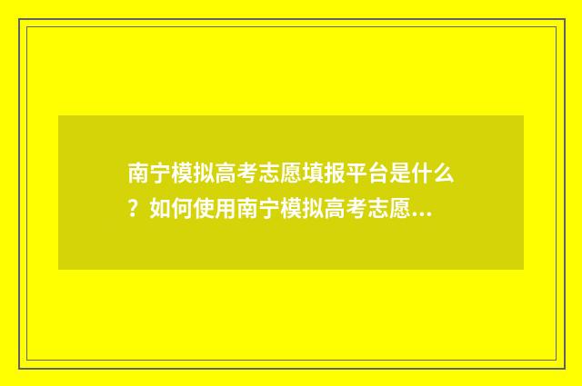 南宁模拟高考志愿填报平台是什么？如何使用南宁模拟高考志愿填报平台？ 南宁高考第一次模拟考试