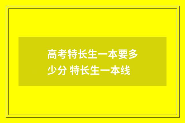 高考特长生一本要多少分 特长生一本线