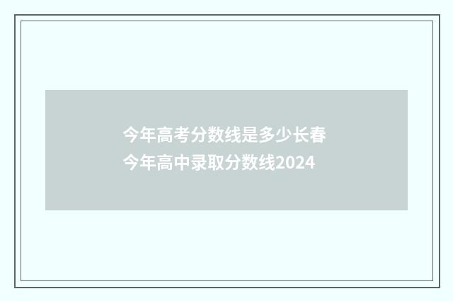 今年高考分数线是多少长春 今年高中录取分数线2024