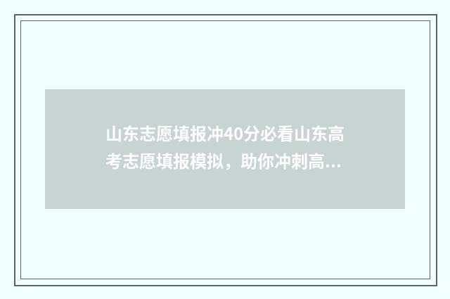 山东志愿填报冲40分必看山东高考志愿填报模拟，助你冲刺高分！ 山东志愿填报冲稳保各阶段相差多少合适