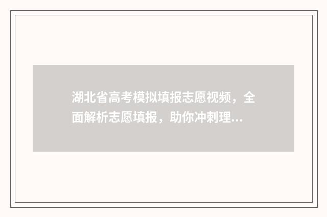 湖北省高考模拟填报志愿视频，全面解析志愿填报，助你冲刺理想大学！ 湖北省高考模拟志愿