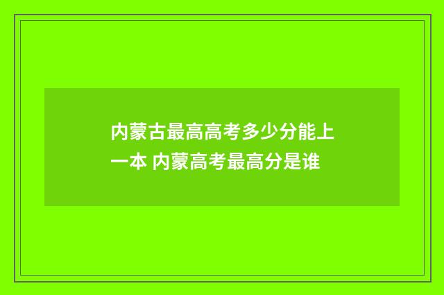 内蒙古最高高考多少分能上一本 内蒙高考最高分是谁