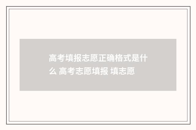 高考填报志愿正确格式是什么 高考志愿填报 填志愿