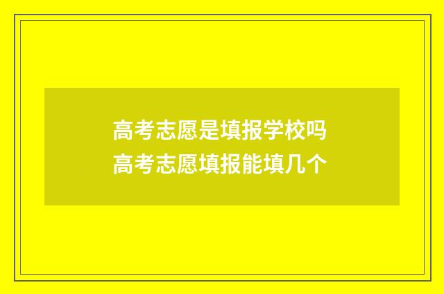 高考志愿是填报学校吗 高考志愿填报能填几个