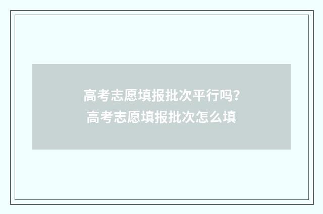 高考志愿填报批次平行吗？ 高考志愿填报批次怎么填