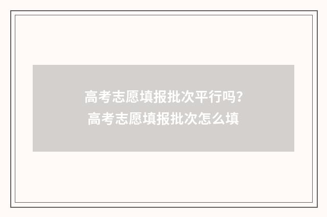 高考志愿填报批次平行吗？ 高考志愿填报批次怎么填