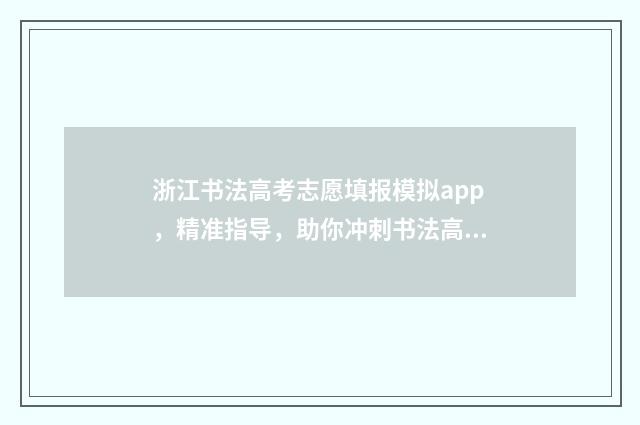 浙江书法高考志愿填报模拟app，精准指导，助你冲刺书法高考！ 浙江书法高考培训学校