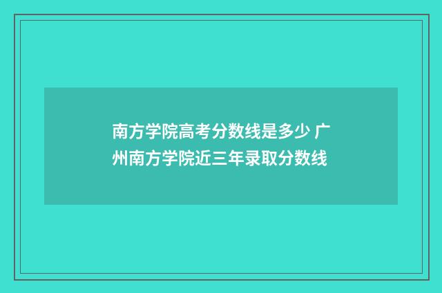 南方学院高考分数线是多少 广州南方学院近三年录取分数线
