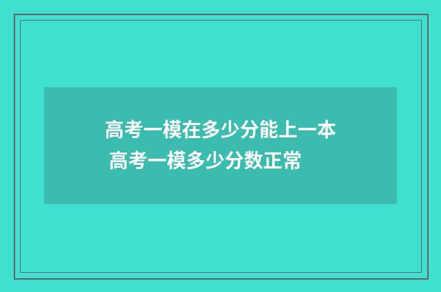 高考一模在多少分能上一本 高考一模多少分数正常