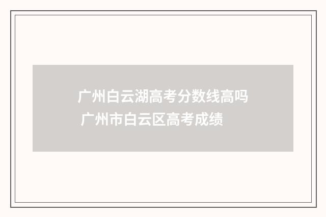 广州白云湖高考分数线高吗 广州市白云区高考成绩