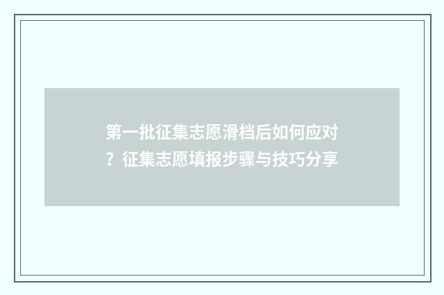 第一批征集志愿滑档后如何应对？征集志愿填报步骤与技巧分享