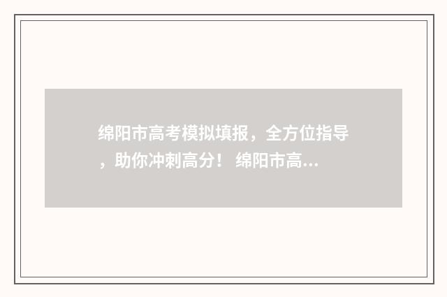 绵阳市高考模拟填报，全方位指导，助你冲刺高分！ 绵阳市高考志愿模拟填报