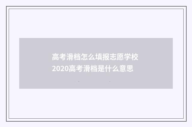 高考滑档怎么填报志愿学校 2020高考滑档是什么意思