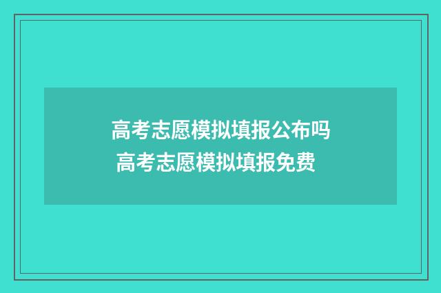 高考志愿模拟填报公布吗 高考志愿模拟填报免费