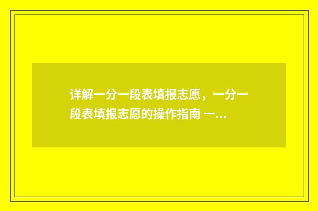 详解一分一段表填报志愿，一分一段表填报志愿的操作指南 一分一段表具体讲解
