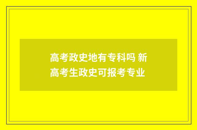 高考政史地有专科吗 新高考生政史可报考专业