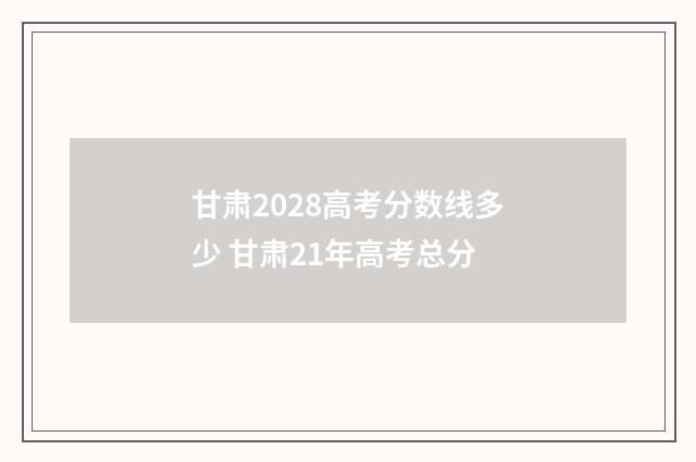 甘肃2028高考分数线多少 甘肃21年高考总分