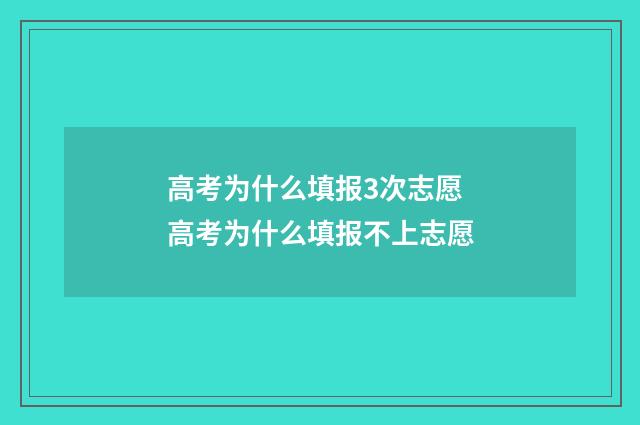 高考为什么填报3次志愿 高考为什么填报不上志愿