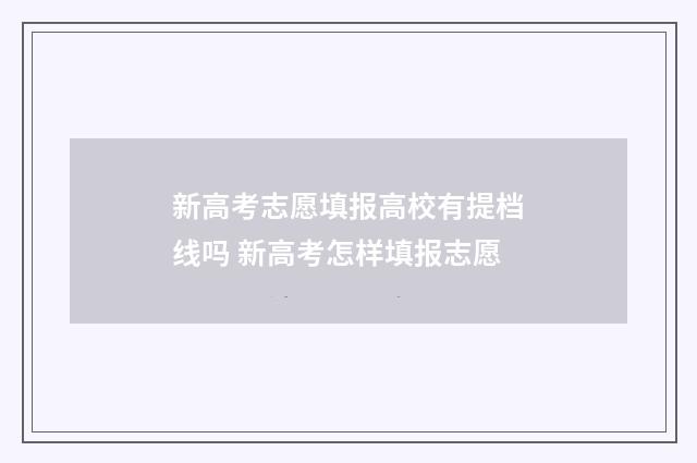 新高考志愿填报高校有提档线吗 新高考怎样填报志愿