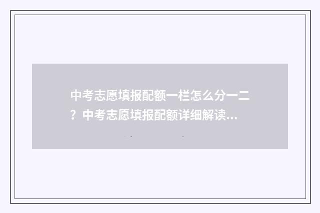中考志愿填报配额一栏怎么分一二？中考志愿填报配额详细解读 中考志愿填报视频教程全集