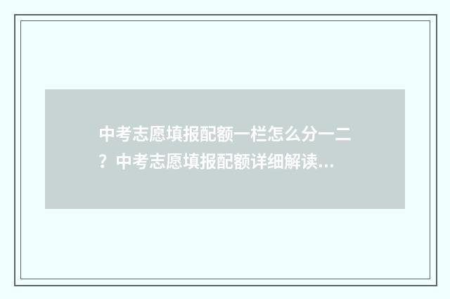 中考志愿填报配额一栏怎么分一二？中考志愿填报配额详细解读 中考志愿填报视频教程全集