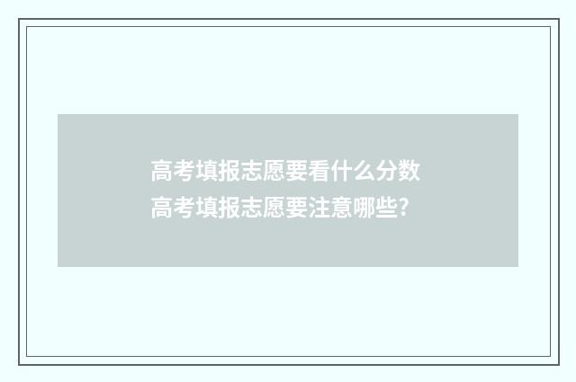 高考填报志愿要看什么分数 高考填报志愿要注意哪些?