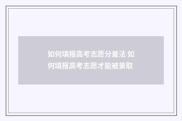 如何填报高考志愿分差法 如何填报高考志愿才能被录取