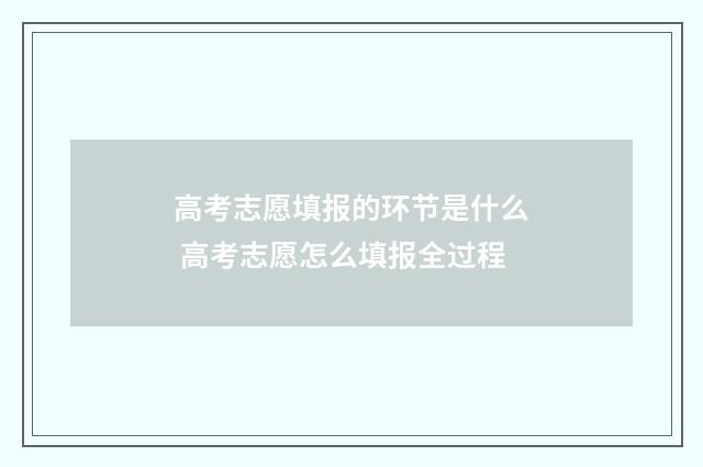 高考志愿填报的环节是什么 高考志愿怎么填报全过程