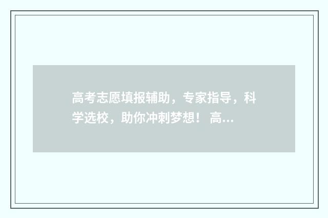 高考志愿填报辅助，专家指导，科学选校，助你冲刺梦想！ 高考志愿填报辅助系统网址