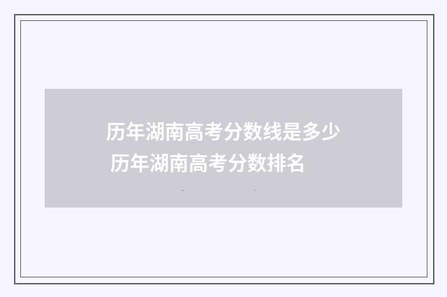 历年湖南高考分数线是多少 历年湖南高考分数排名