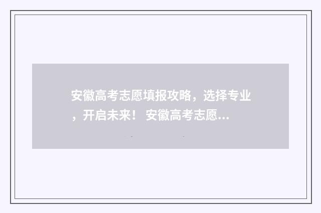 安徽高考志愿填报攻略，选择专业，开启未来！ 安徽高考志愿填报如何一键导入
