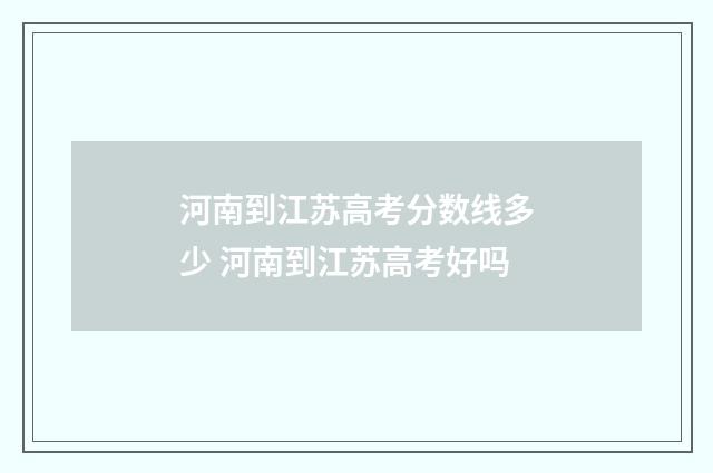 河南到江苏高考分数线多少 河南到江苏高考好吗
