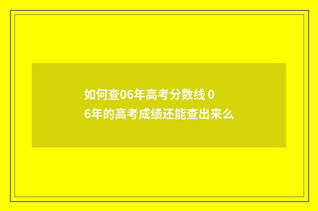 如何查06年高考分数线 06年的高考成绩还能查出来么