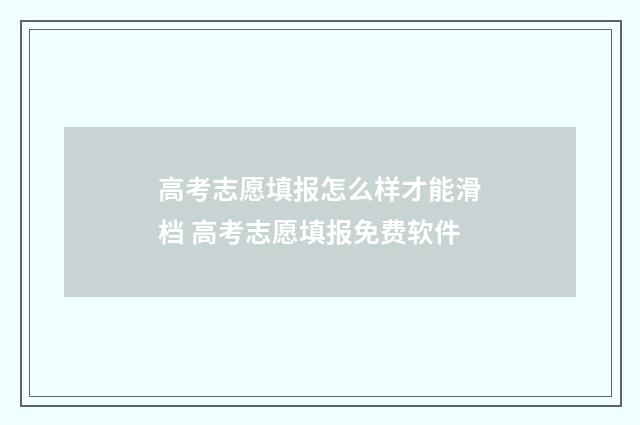 高考志愿填报怎么样才能滑档 高考志愿填报免费软件