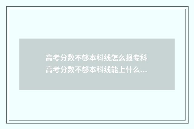 高考分数不够本科线怎么报专科 高考分数不够本科线能上什么学校
