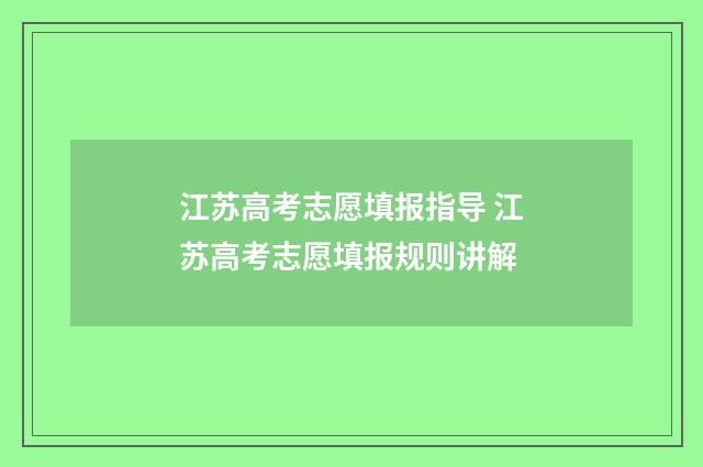 江苏高考志愿填报指导 江苏高考志愿填报规则讲解