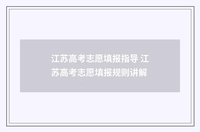 江苏高考志愿填报指导 江苏高考志愿填报规则讲解