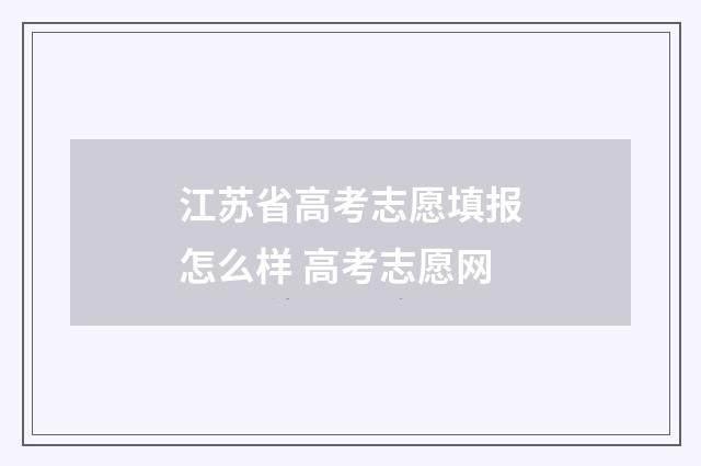江苏省高考志愿填报怎么样 高考志愿网