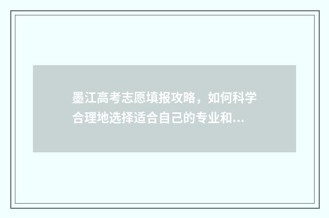 墨江高考志愿填报攻略，如何科学合理地选择适合自己的专业和学校？ 墨江高考状元